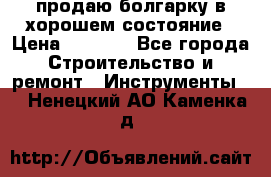 продаю болгарку в хорошем состояние › Цена ­ 1 500 - Все города Строительство и ремонт » Инструменты   . Ненецкий АО,Каменка д.